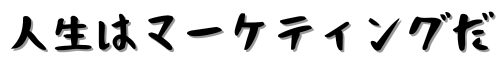 人生はマーケティングだ